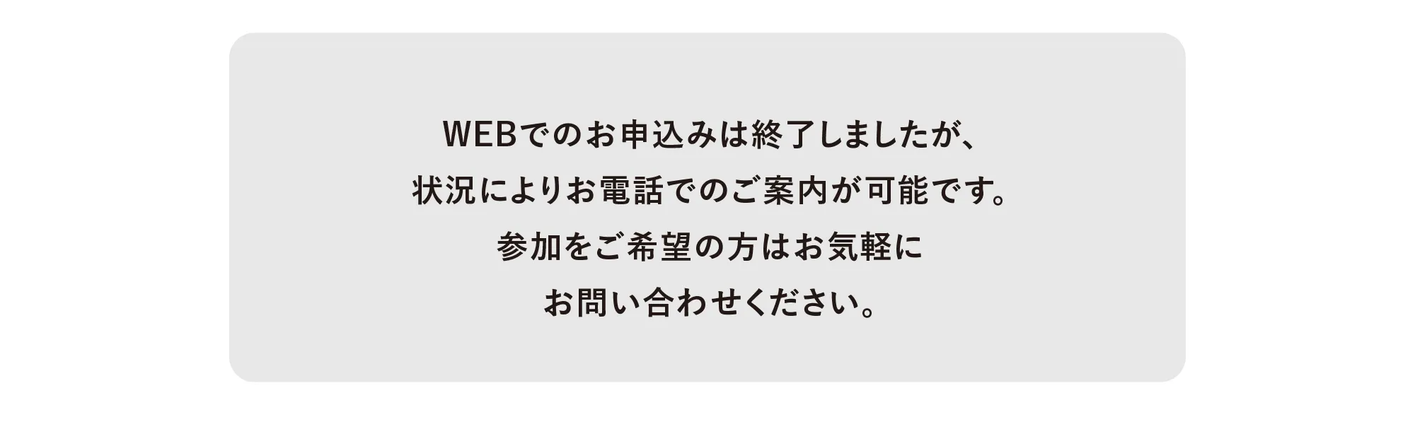 WEBでのお申込みは終了しましたが、状況によりお電話でのご案内が可能です。参加をご希望の方はお気軽にお問い合わせください。